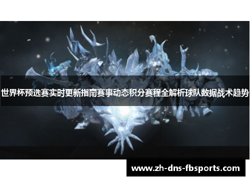 世界杯预选赛实时更新指南赛事动态积分赛程全解析球队数据战术趋势
