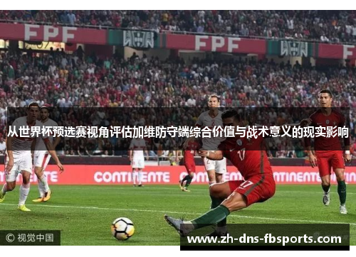 从世界杯预选赛视角评估加维防守端综合价值与战术意义的现实影响