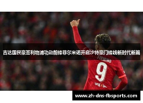 吉达国民豪签利物浦功勋前锋菲尔米诺开启沙特豪门锋线新时代新篇