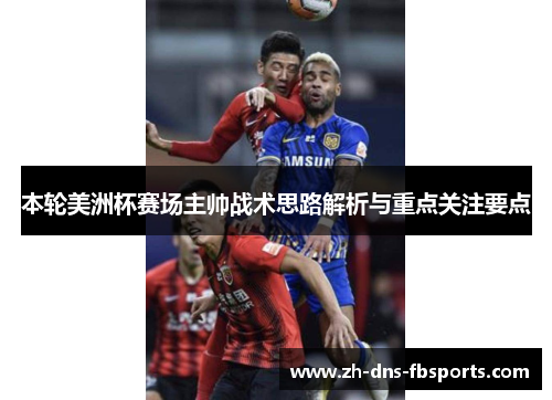 本轮美洲杯赛场主帅战术思路解析与重点关注要点