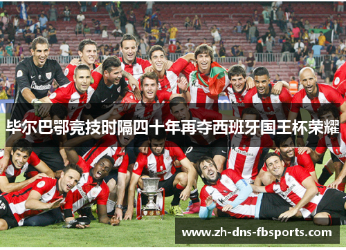 毕尔巴鄂竞技时隔四十年再夺西班牙国王杯荣耀 毕尔巴鄂竞技时隔四十年再夺西班牙国王杯荣耀