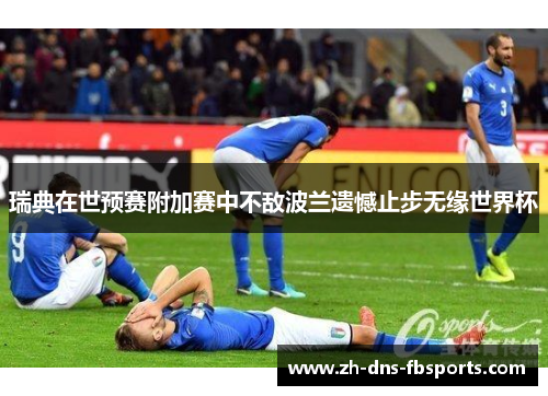 瑞典在世预赛附加赛中不敌波兰遗憾止步无缘世界杯 瑞典在世预赛附加赛中不敌波兰遗憾止步无缘世界杯