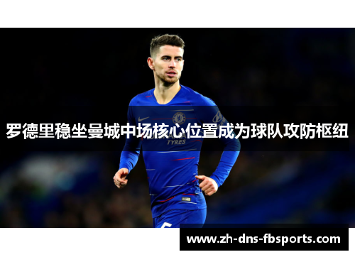 罗德里稳坐曼城中场核心位置成为球队攻防枢纽