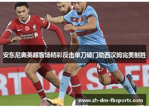 安东尼奥英超客场精彩反击单刀破门助西汉姆完美制胜 安东尼奥英超客场精彩反击单刀破门助西汉姆完美制胜