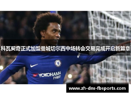 科瓦契奇正式加盟曼城切尔西中场转会交易完成开启新篇章 科瓦契奇正式加盟曼城切尔西中场转会交易完成开启新篇章